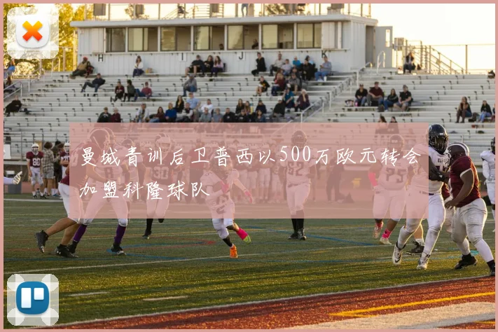 曼城青训后卫普西以500万欧元转会加盟科隆球队