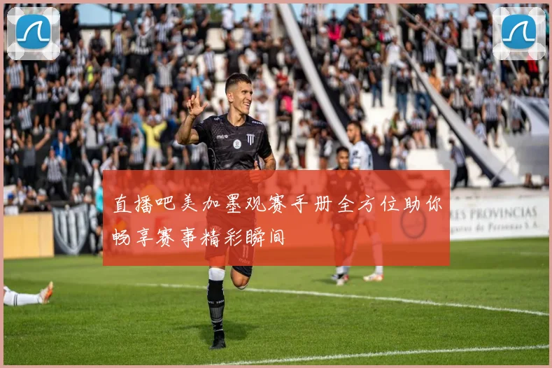 直播吧美加墨观赛手册全方位助你畅享赛事精彩瞬间