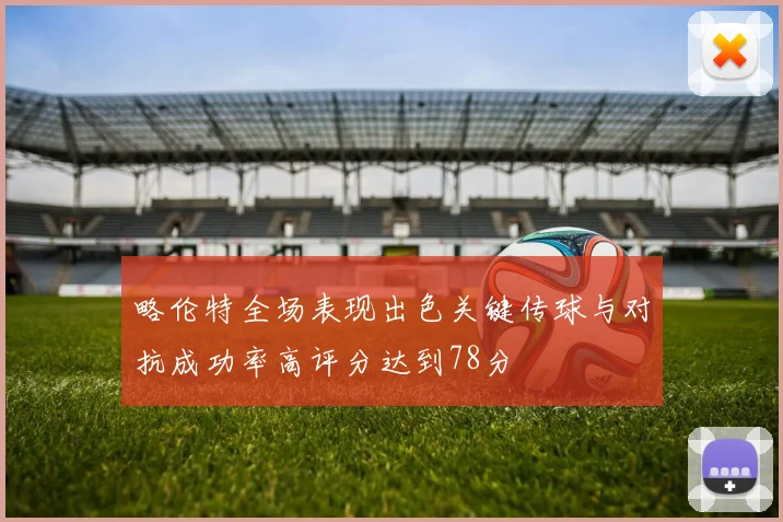略伦特全场表现出色关键传球与对抗成功率高评分达到78分