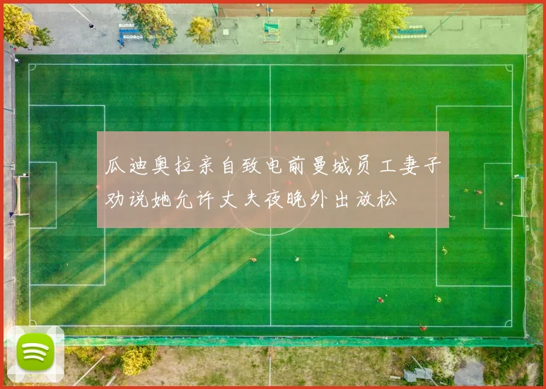 瓜迪奥拉亲自致电前曼城员工妻子劝说她允许丈夫夜晚外出放松
