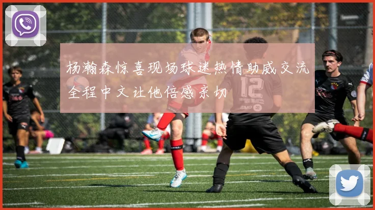 杨瀚森惊喜现场球迷热情助威交流全程中文让他倍感亲切
