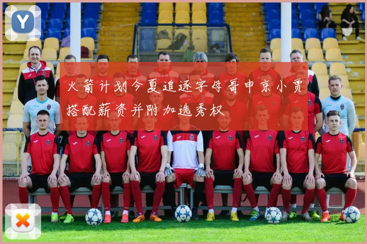 火箭计划今夏追逐字母哥申京小贾搭配薪资并附加选秀权