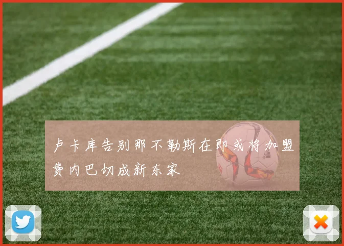 卢卡库告别那不勒斯在即或将加盟费内巴切成新东家