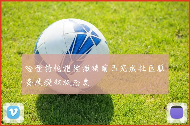 哈登持枪指控撤销前已完成社区服务展现积极态度