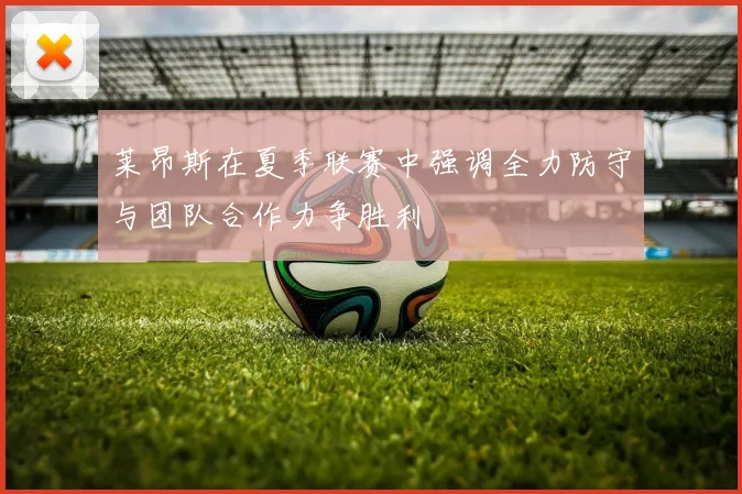 莱昂斯在夏季联赛中强调全力防守与团队合作力争胜利