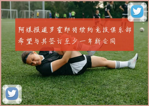 阿媒报道罗霍即将续约竞技俱乐部希望与其签订至少一年新合同
