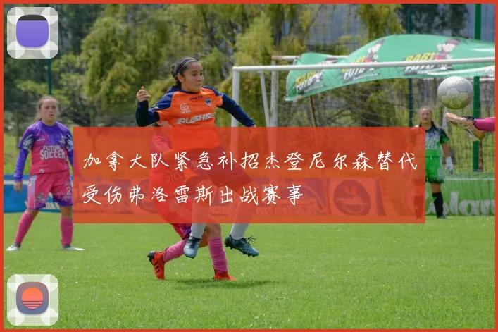 加拿大队紧急补招杰登尼尔森替代受伤弗洛雷斯出战赛事