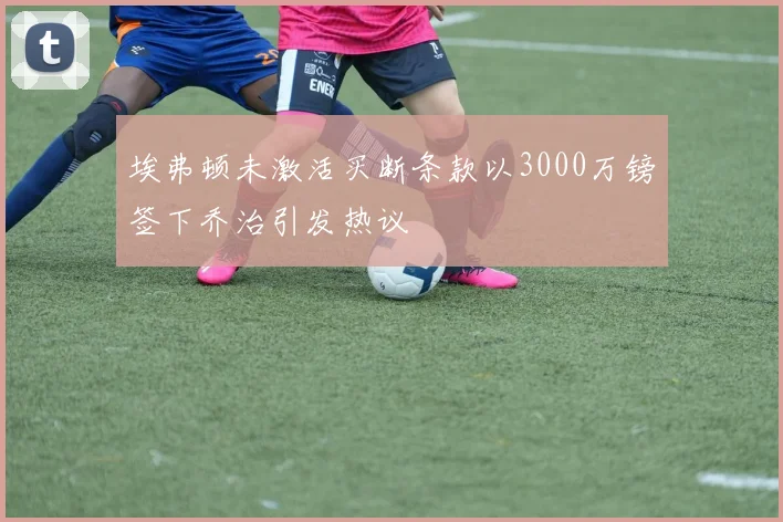 埃弗顿未激活买断条款以3000万镑签下乔治引发热议