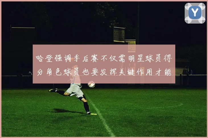 哈登强调季后赛不仅需明星球员得分角色球员也要发挥关键作用才能取胜