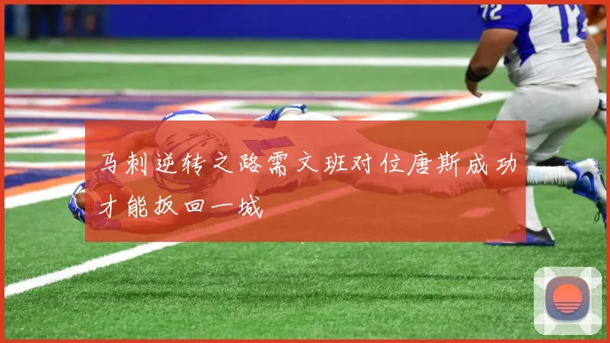 马刺逆转之路需文班对位唐斯成功才能扳回一城