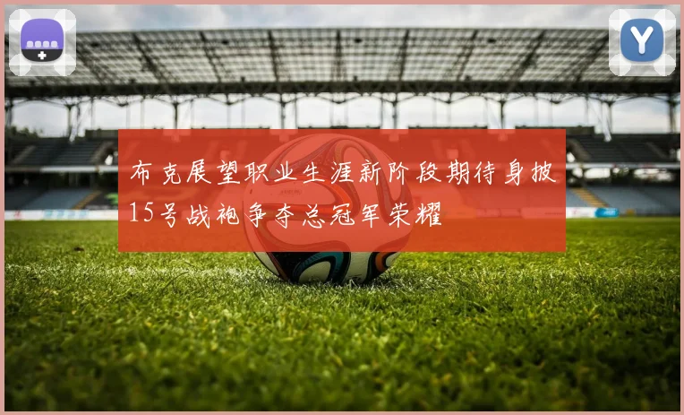 布克展望职业生涯新阶段期待身披15号战袍争夺总冠军荣耀