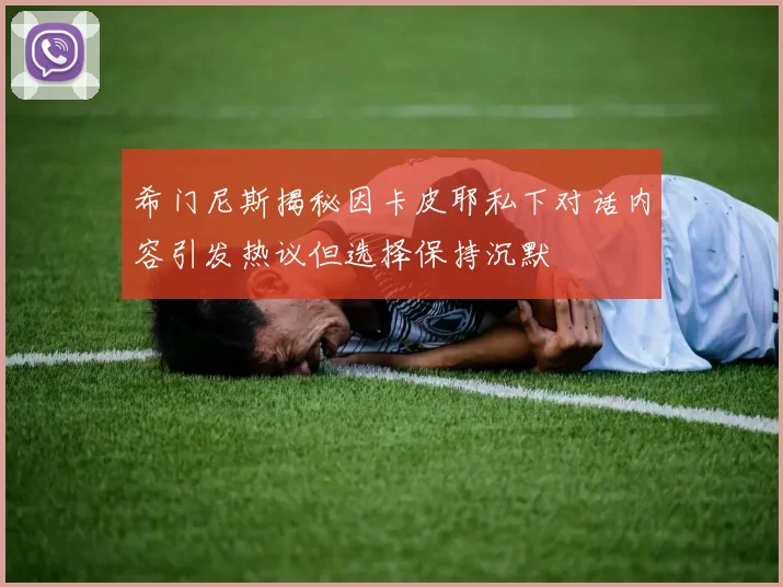 希门尼斯揭秘因卡皮耶私下对话内容引发热议但选择保持沉默